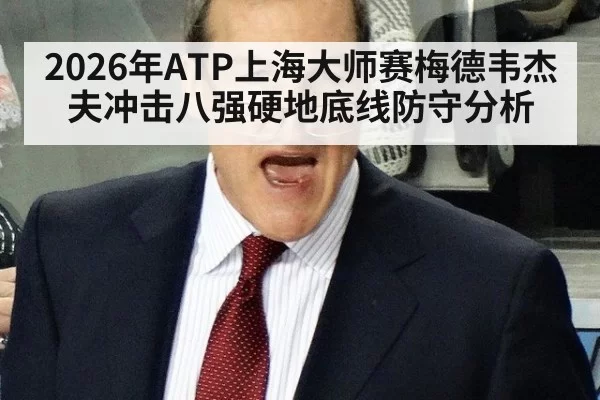 2026年ATP上海大师赛梅德韦杰夫冲击八强硬地底线防守分析