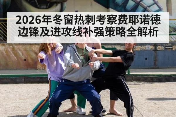 2026年冬窗热刺考察费耶诺德边锋及进攻线补强策略全解析