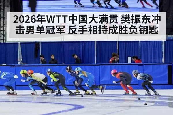 2026年WTT中国大满贯 樊振东冲击男单冠军 反手相持成胜负钥匙